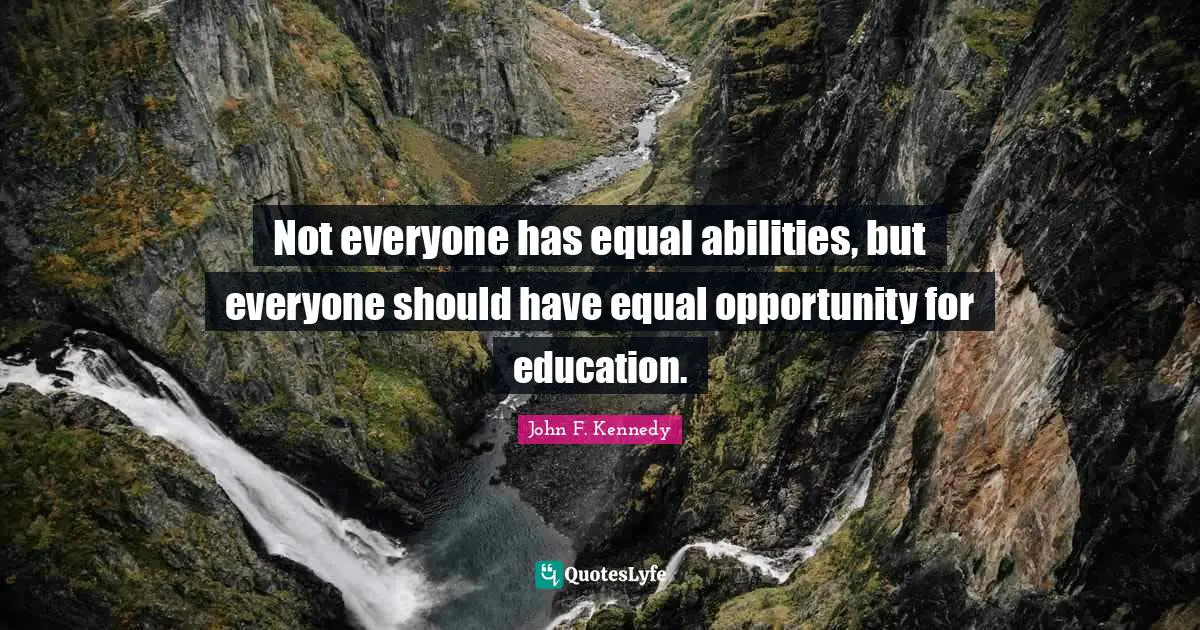 Not everyone has equal abilities, but everyone should have equal opportunity for education.