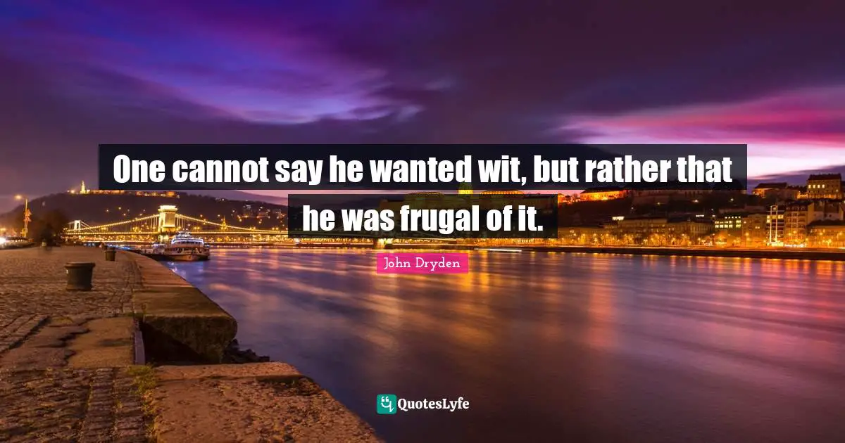 One cannot say he wanted wit, but rather that he was frugal of it.