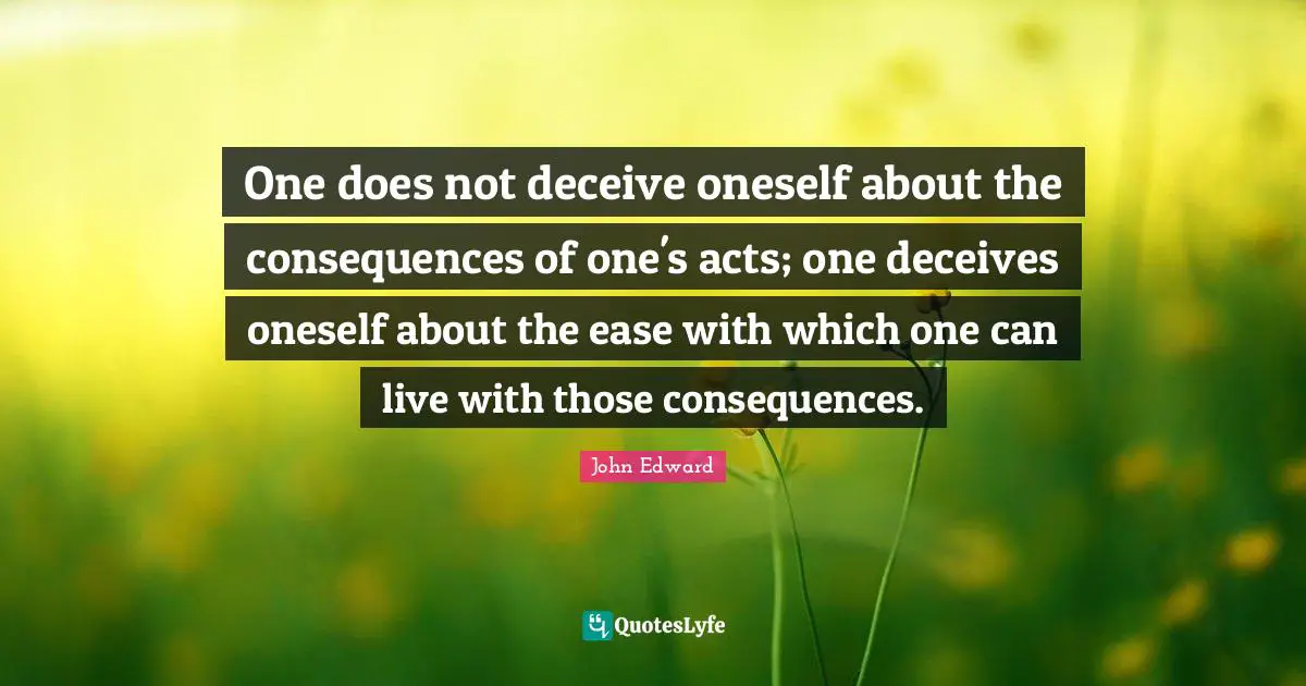 One does not deceive oneself about the consequences of one's acts; one deceives oneself about the ease with which one can live with those consequences.
