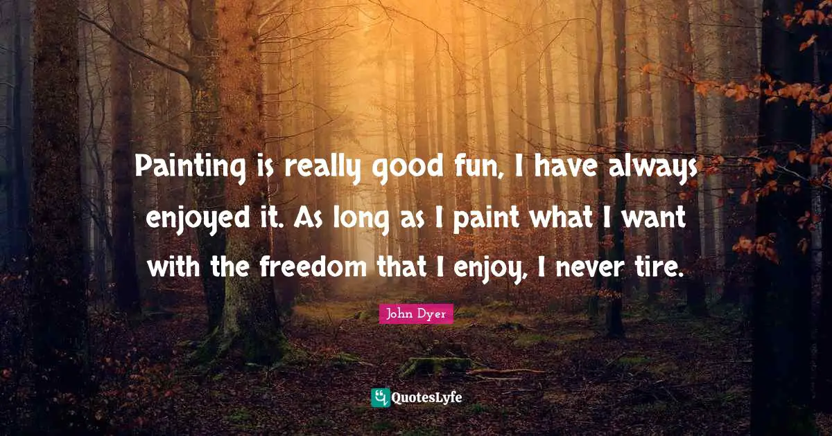 Painting is really good fun, I have always enjoyed it. As long as I paint what I want with the freedom that I enjoy, I never tire.