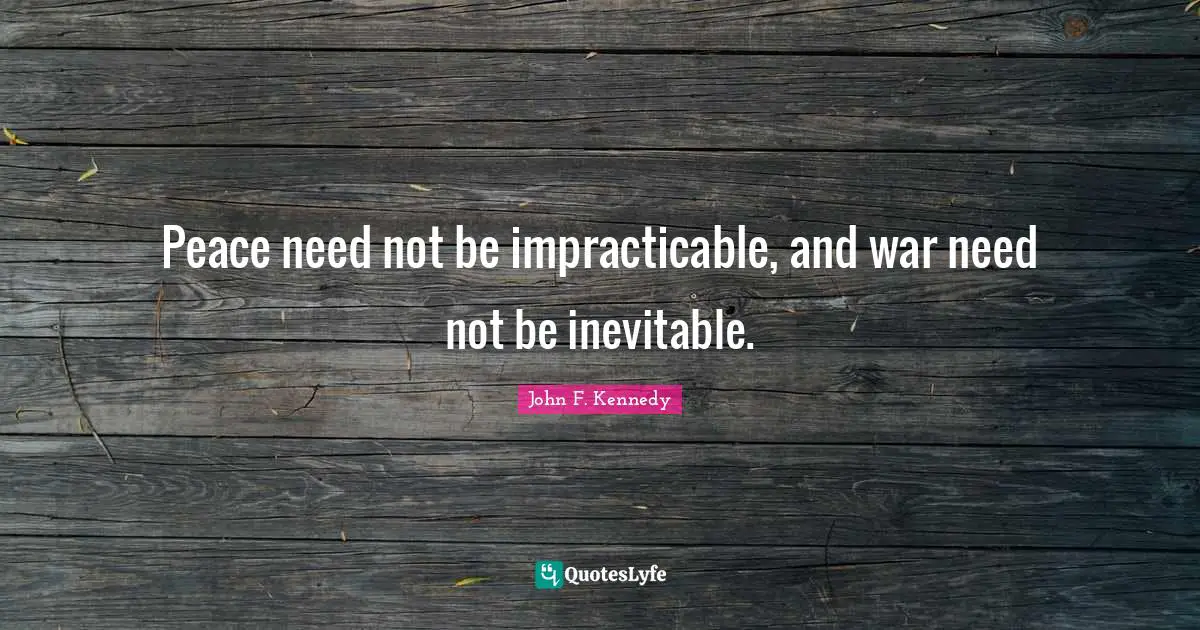 Peace need not be impracticable, and war need not be inevitable.