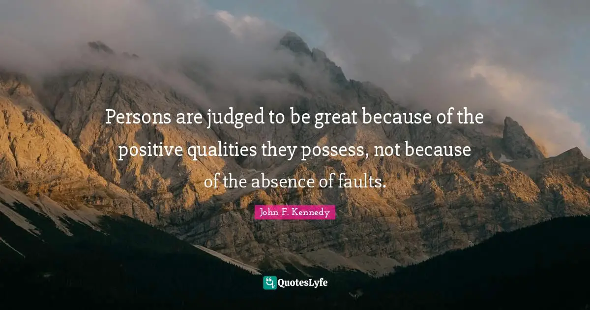 Persons are judged to be great because of the positive qualities they possess, not because of the absence of faults.