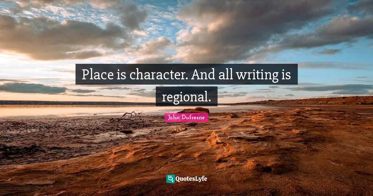 Place is character. And all writing is regional.