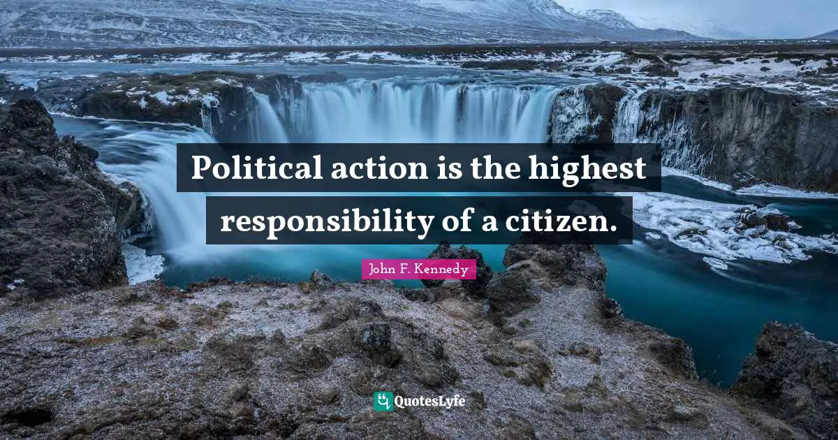 Political action is the highest responsibility of a citizen.