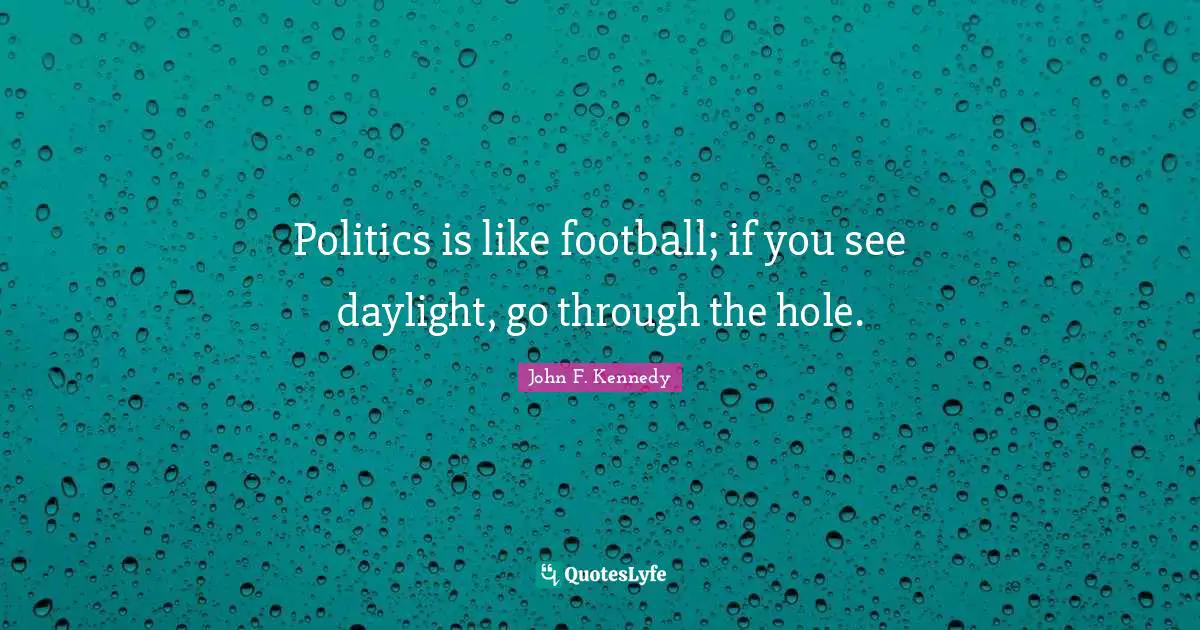 Politics is like football; if you see daylight, go through the hole.