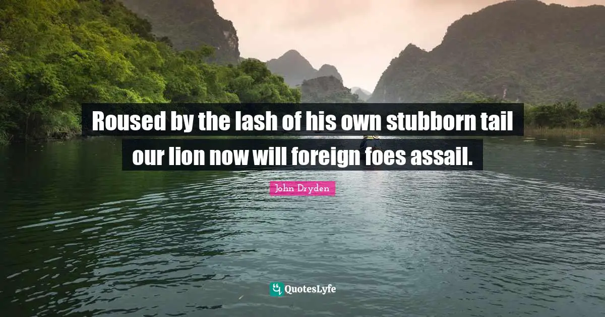 Roused by the lash of his own stubborn tail our lion now will foreign foes assail.
