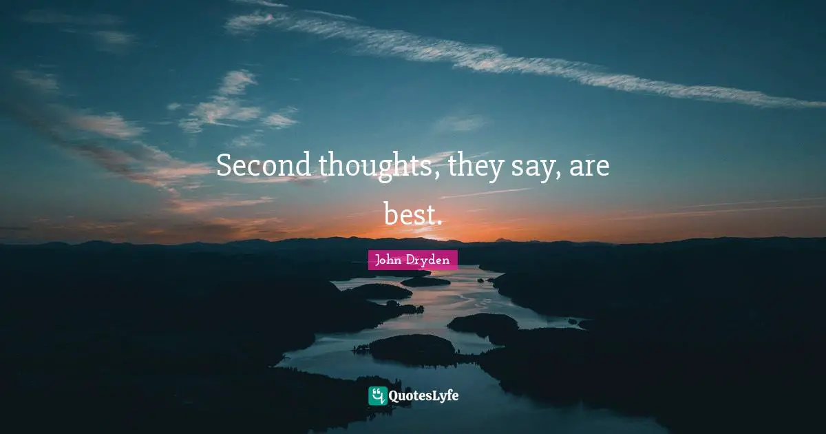 Second thoughts, they say, are best.