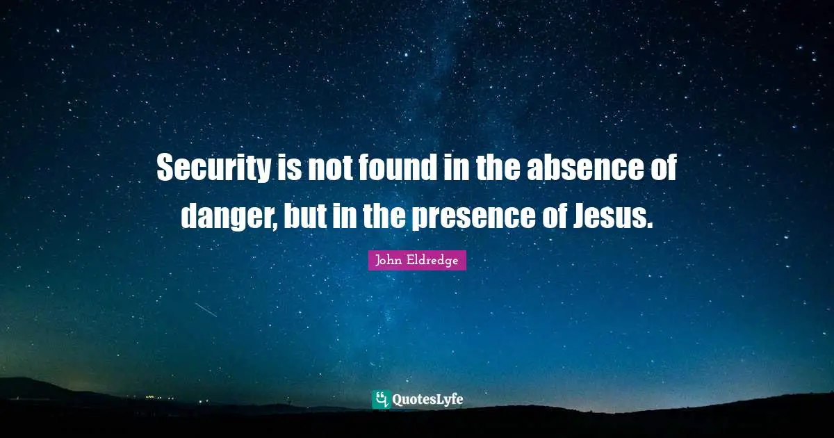 Security is not found in the absence of danger, but in the presence of Jesus.