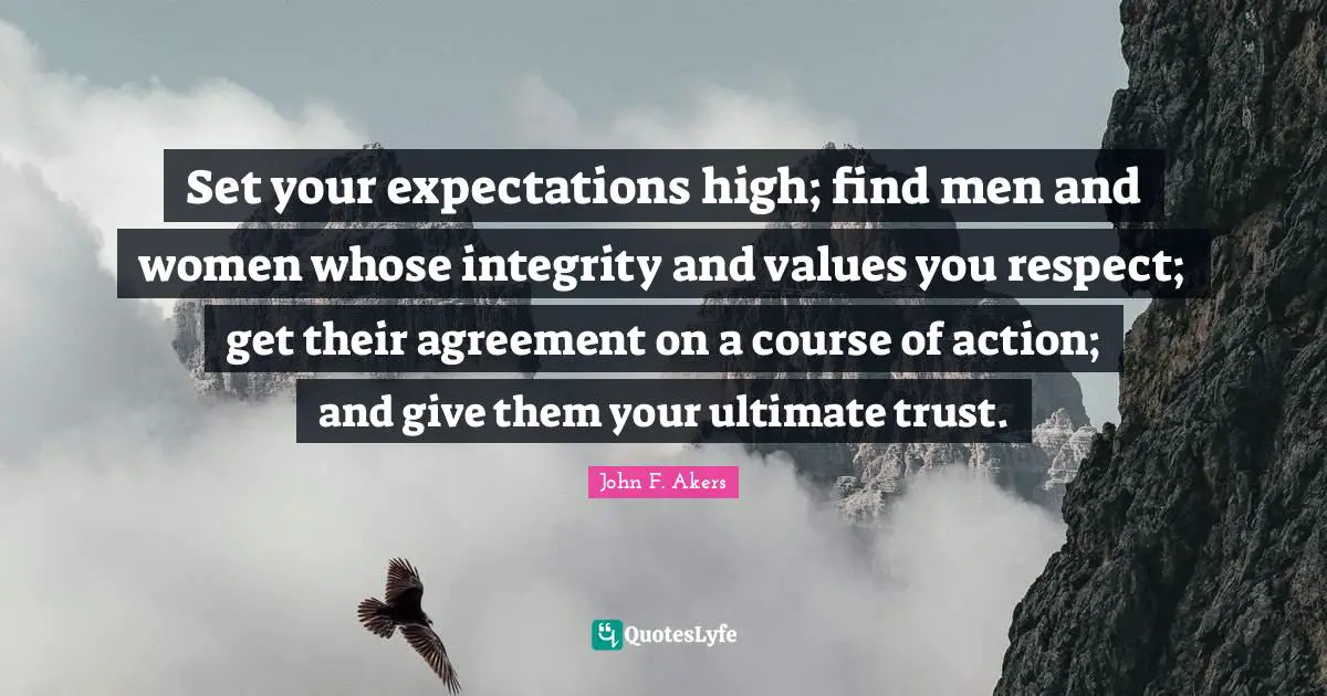 Set your expectations high; find men and women whose integrity and values you respect; get their agreement on a course of action; and give them your ultimate trust.