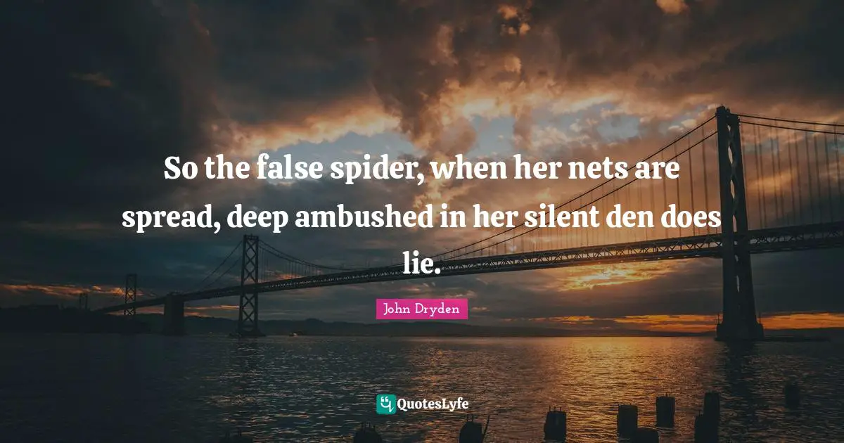 Spiders Quotes: "So the false spider, when her nets are spread, deep ambushed in her silent den does lie."