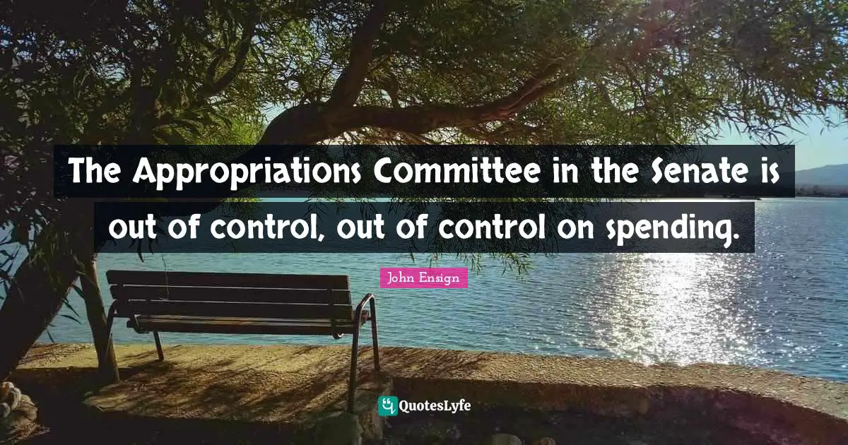 The Appropriations Committee in the Senate is out of control, out of control on spending.