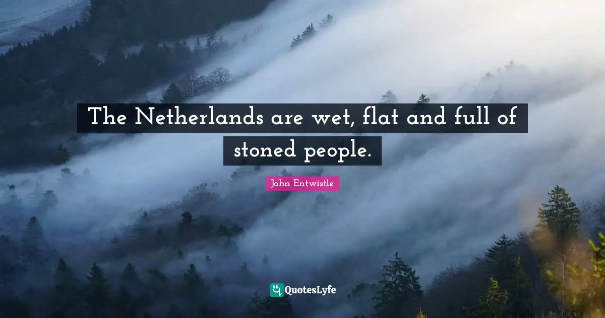 The Netherlands are wet, flat and full of stoned people.