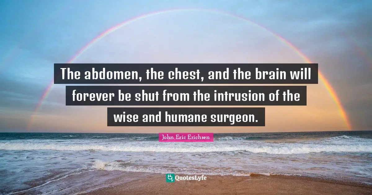Humane Quotes: "The abdomen, the chest, and the brain will forever be shut from the intrusion of the wise and humane surgeon."