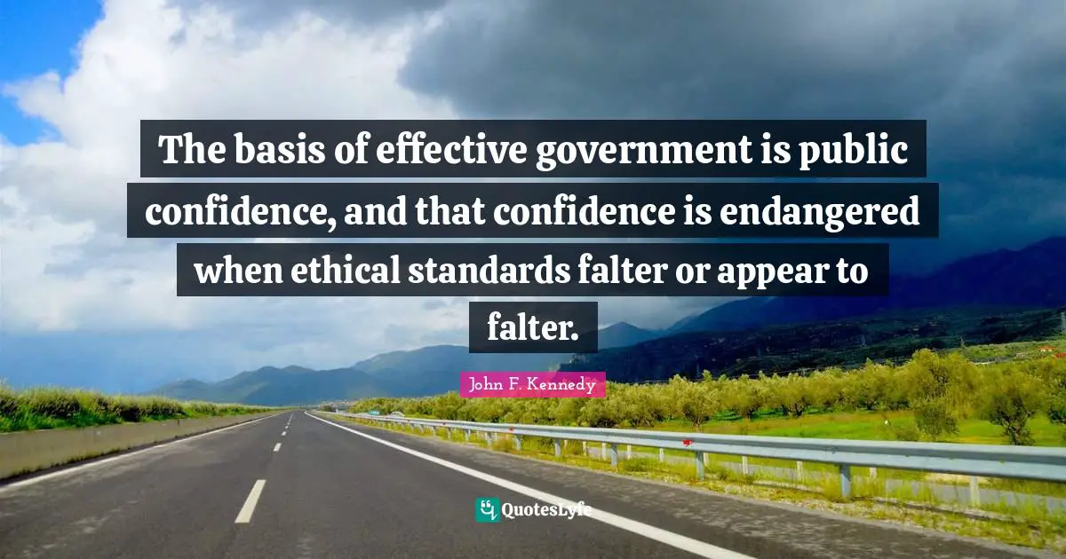 The basis of effective government is public confidence, and that confidence is endangered when ethical standards falter or appear to falter.