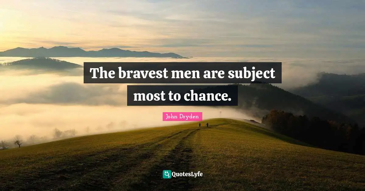 The bravest men are subject most to chance.