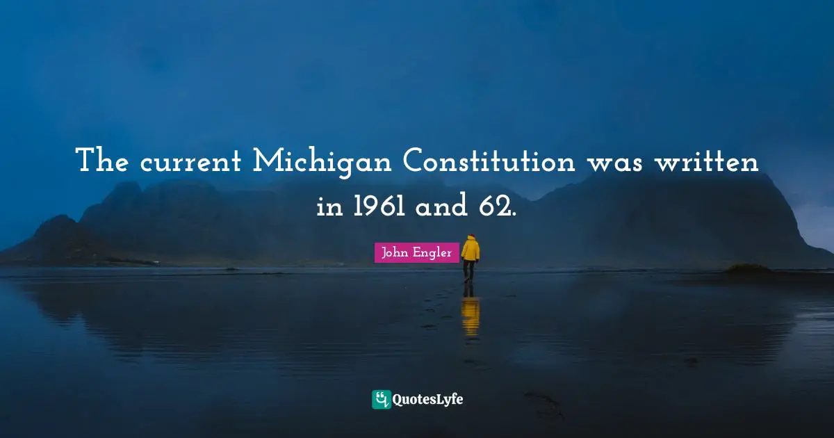 The current Michigan Constitution was written in 1961 and 62.