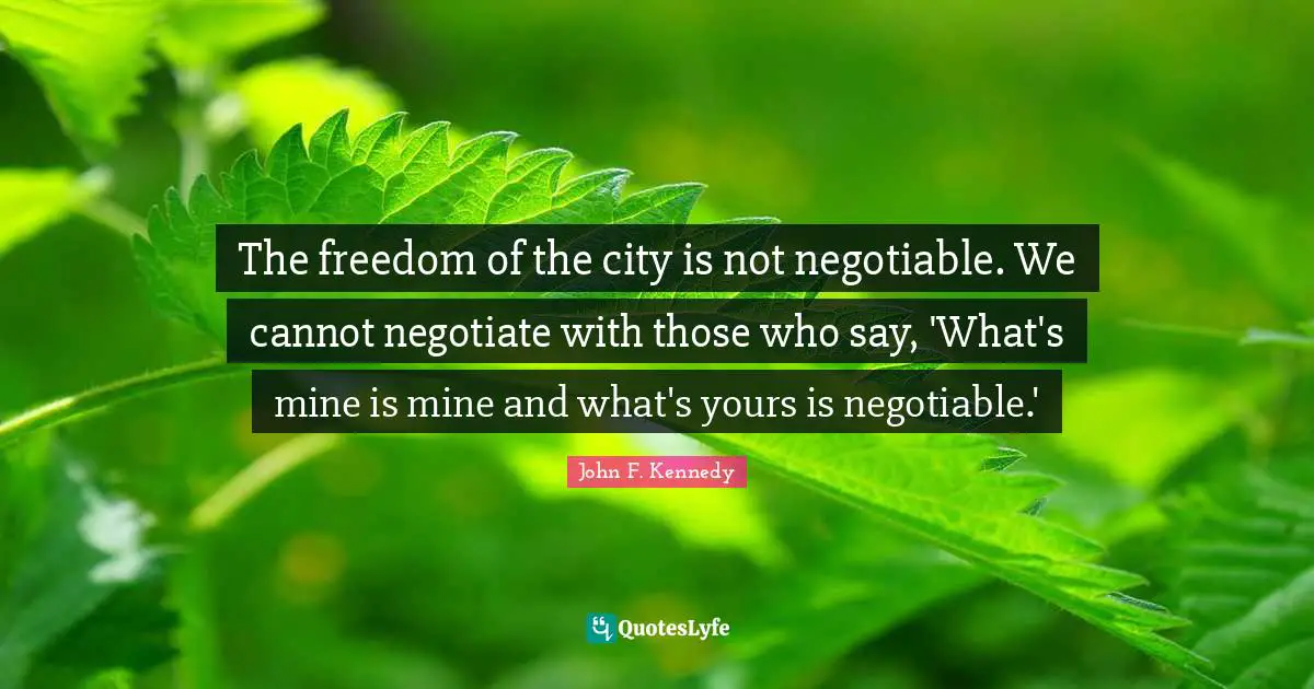 Mines Quotes: "The freedom of the city is not negotiable. We cannot negotiate with those who say, 'What's mine is mine and what's yours is negotiable.'"