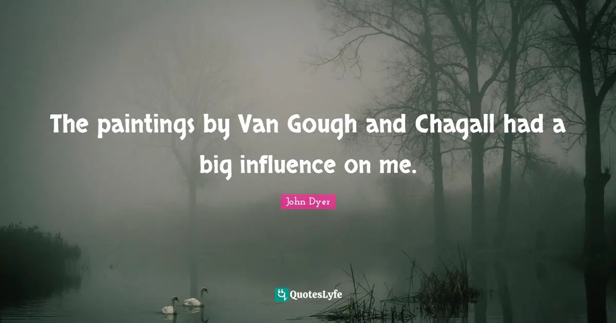 The paintings by Van Gough and Chagall had a big influence on me.