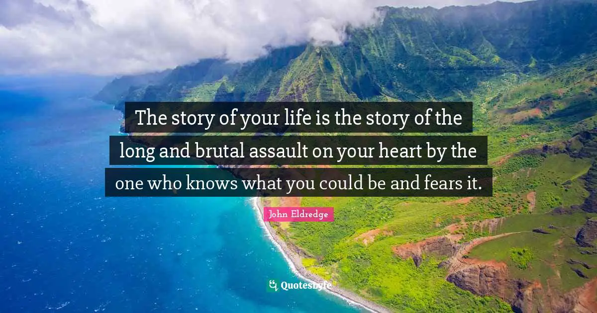 Brutal Quotes: "The story of your life is the story of the long and brutal assault on your heart by the one who knows what you could be and fears it."