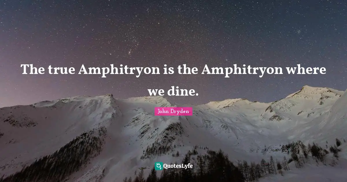 The true Amphitryon is the Amphitryon where we dine.