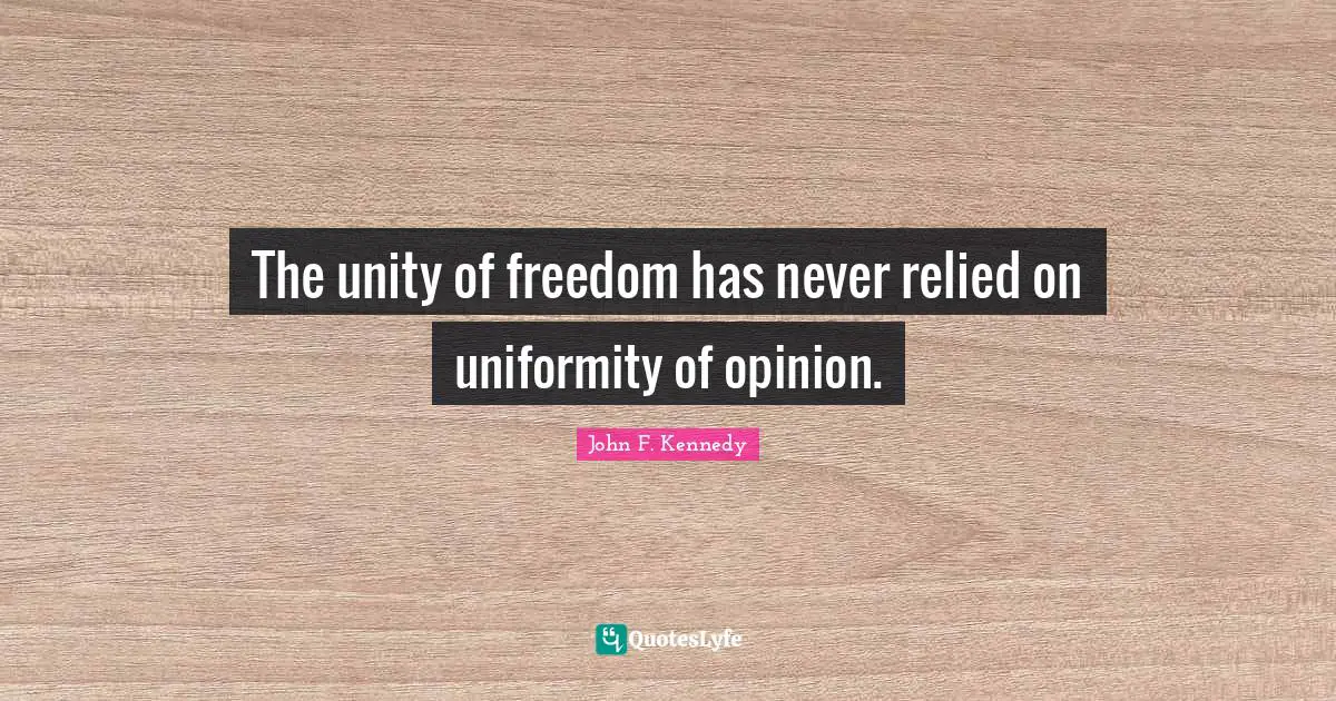 The unity of freedom has never relied on uniformity of opinion.