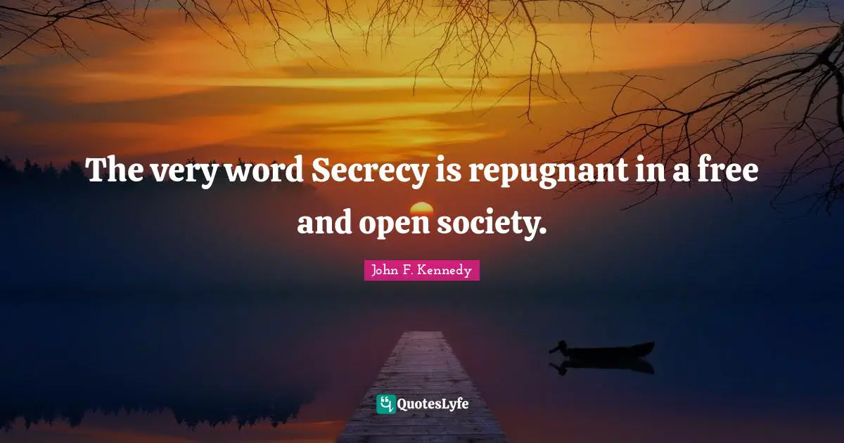 The very word Secrecy is repugnant in a free and open society.