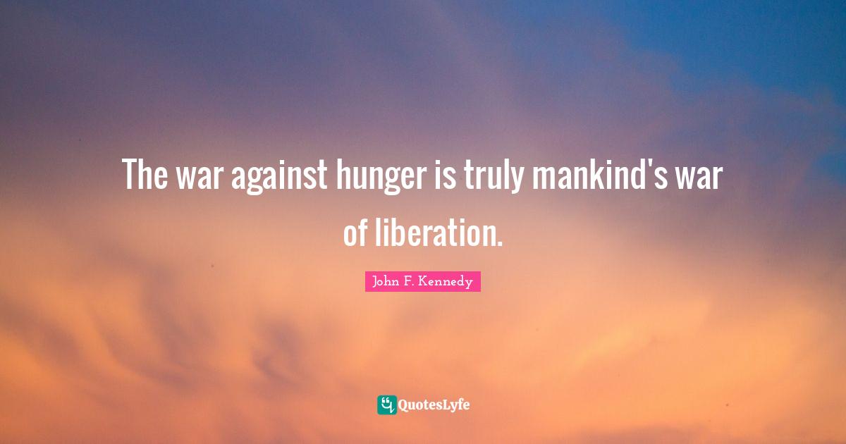 The war against hunger is truly mankind's war of liberation.