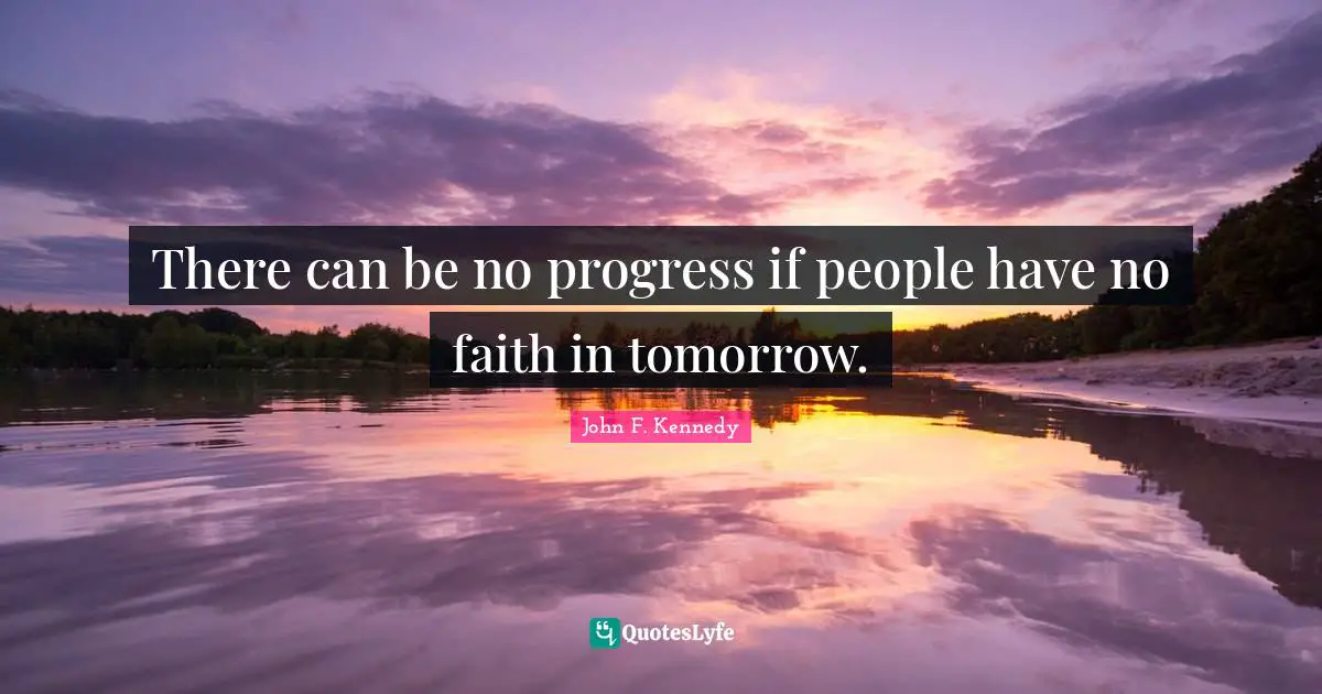 John F. Kennedy Quotes: "There can be no progress if people have no faith in tomorrow."