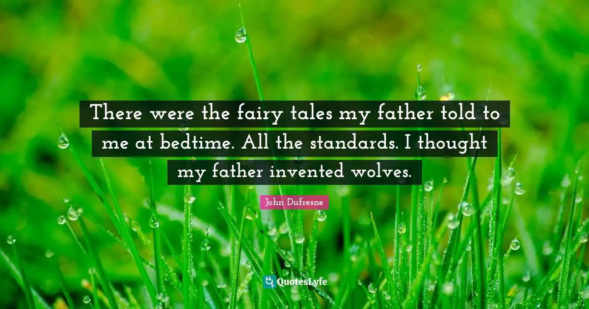 There were the fairy tales my father told to me at bedtime. All the standards. I thought my father invented wolves.
