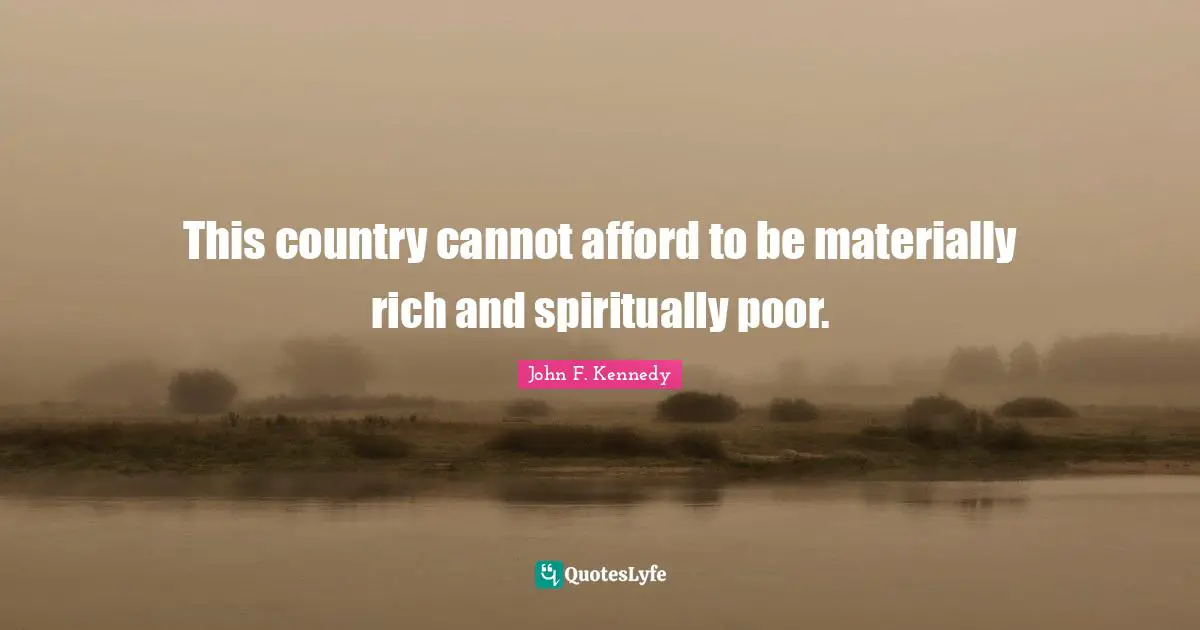 Country Quotes: "This country cannot afford to be materially rich and spiritually poor."