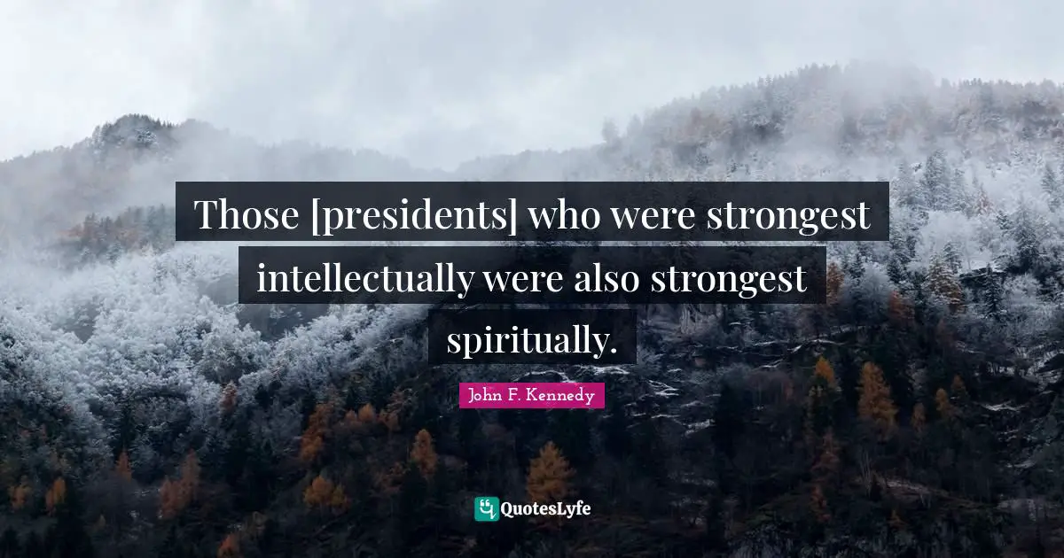Those [presidents] who were strongest intellectually were also strongest spiritually.