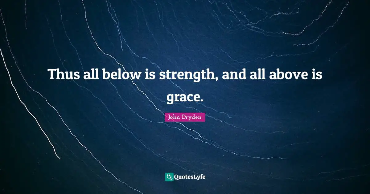 Thus all below is strength, and all above is grace.