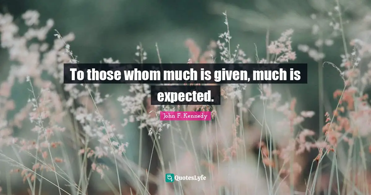 To those whom much is given, much is expected.