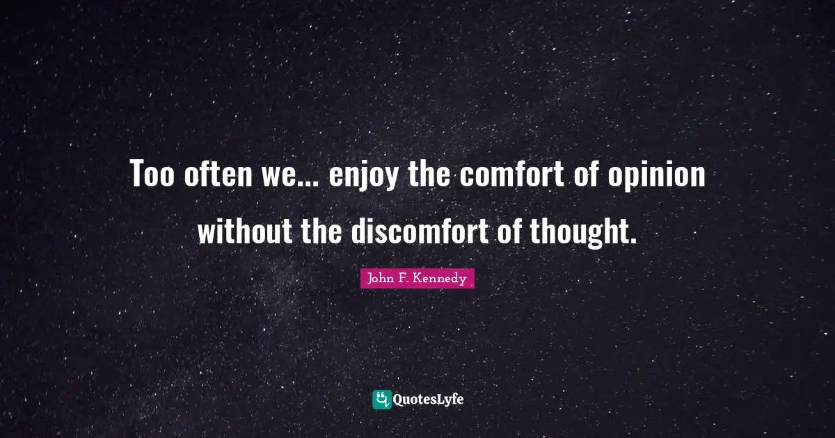 Discomfort Quotes: "Too often we... enjoy the comfort of opinion without the discomfort of thought."