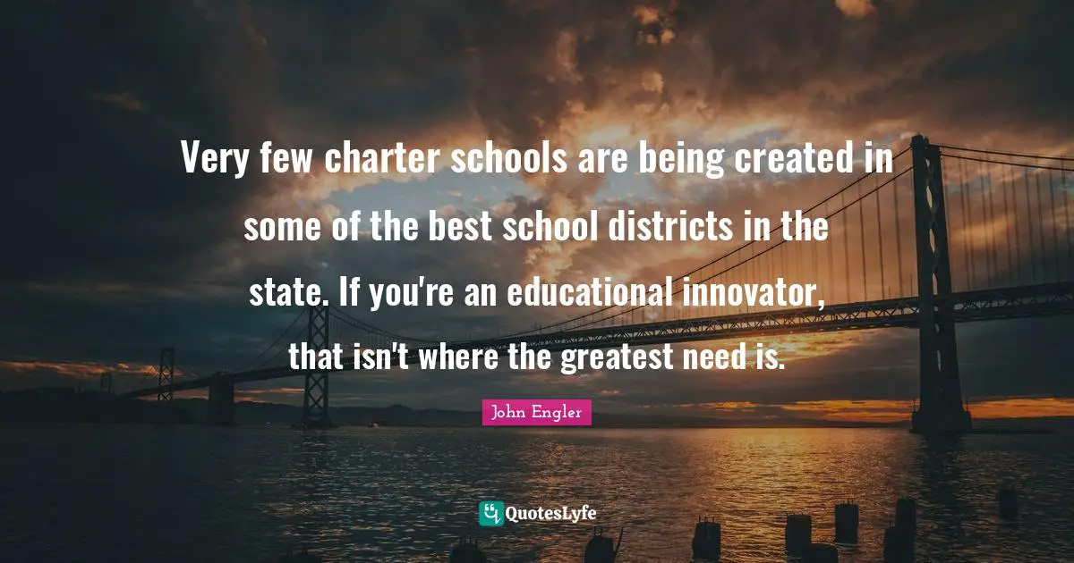 Charter Quotes: "Very few charter schools are being created in some of the best school districts in the state. If you're an educational innovator, that isn't where the greatest need is."