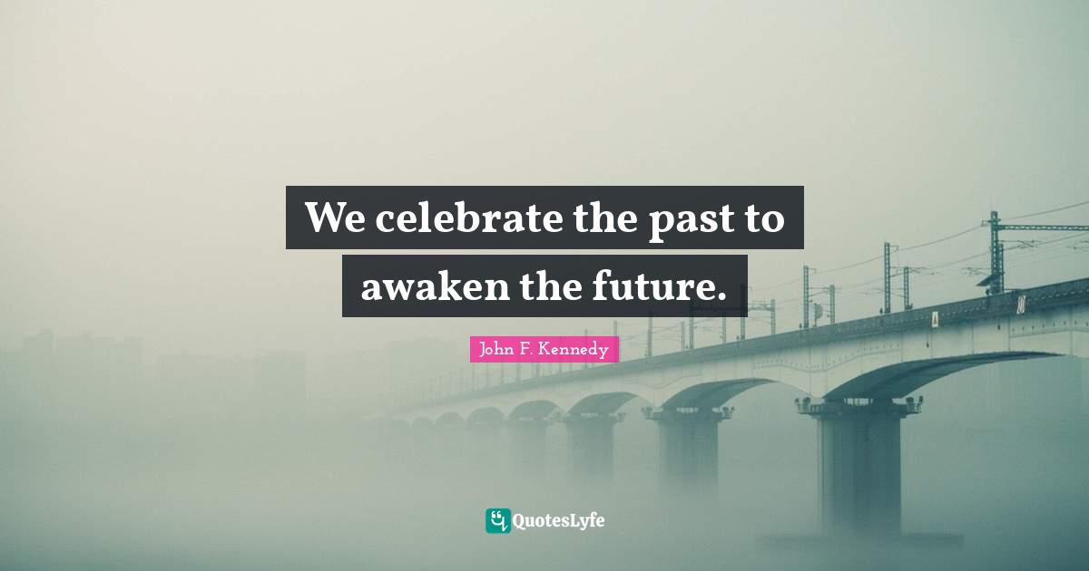 We celebrate the past to awaken the future.