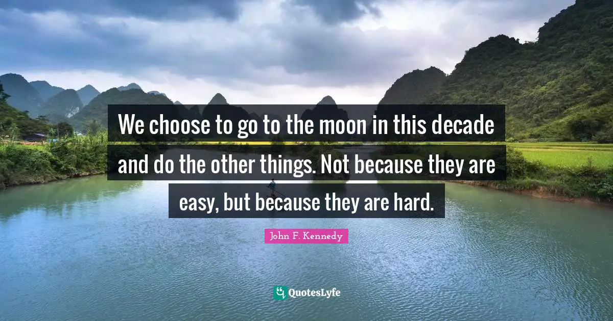 Chill Quotes: "We choose to go to the moon in this decade and do the other things. Not because they are easy, but because they are hard."