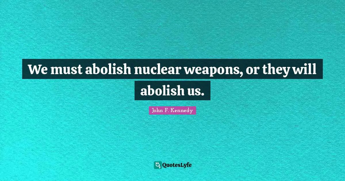 Nuclear Weapons Quotes: "We must abolish nuclear weapons, or they will abolish us."