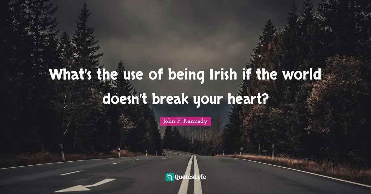 What's the use of being Irish if the world doesn't break your heart?