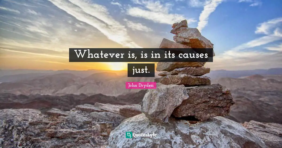 Whatever is, is in its causes just.