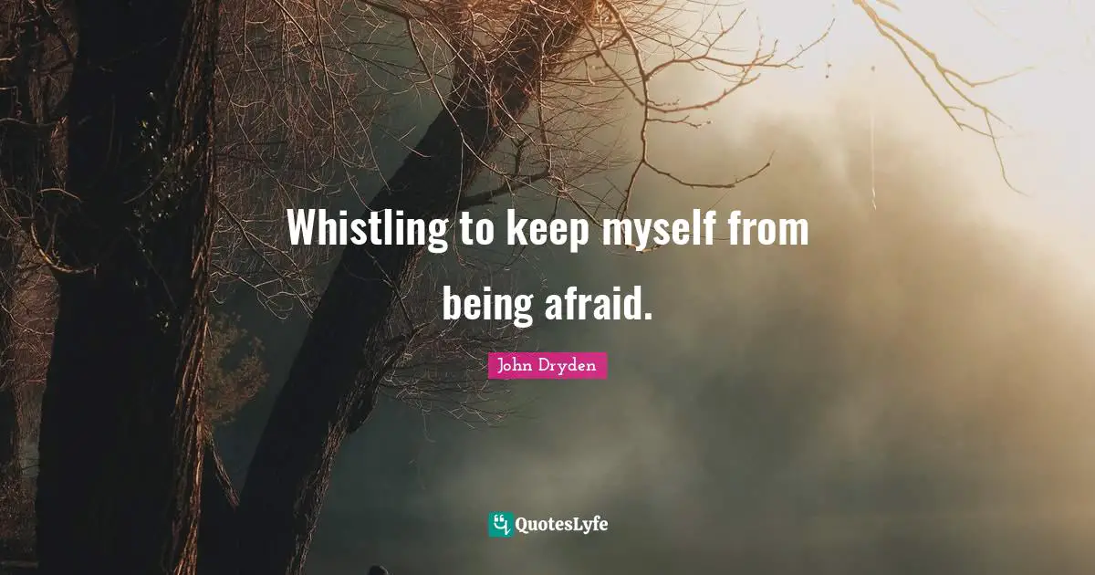 Whistling to keep myself from being afraid.