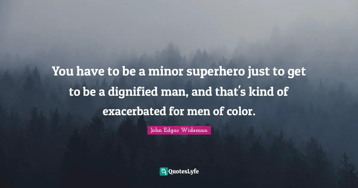 You have to be a minor superhero just to get to be a dignified man, and that's kind of exacerbated for men of color.
