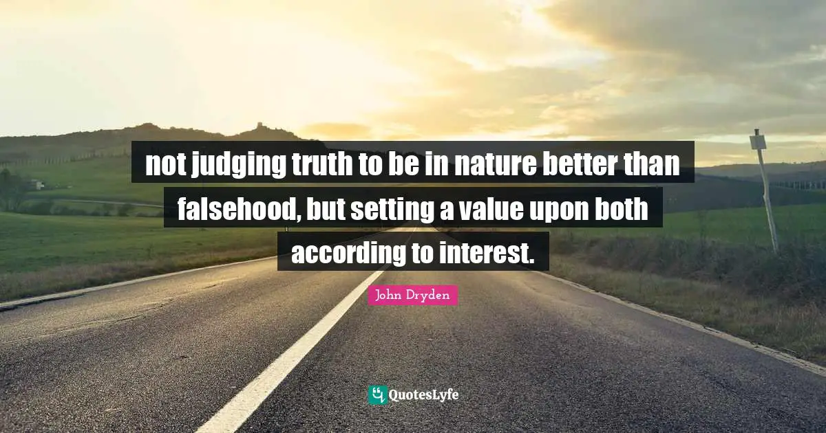 Setting Quotes: "not judging truth to be in nature better than falsehood, but setting a value upon both according to interest."