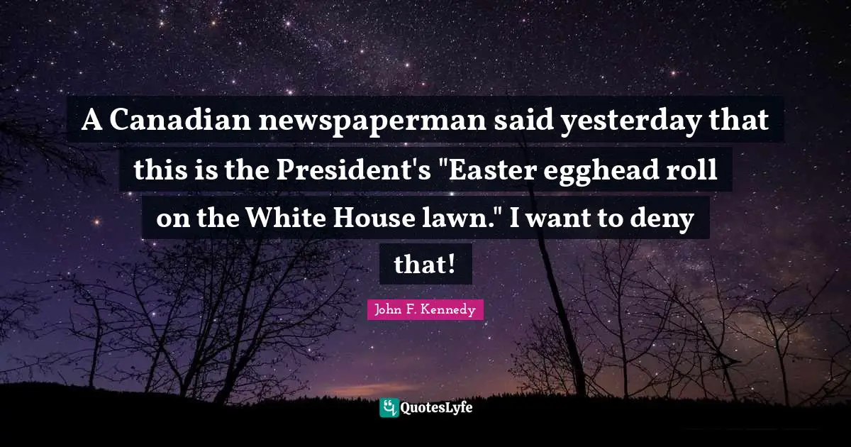 A Canadian newspaperman said yesterday that this is the President's "Easter egghead roll on the White House lawn." I want to deny that!