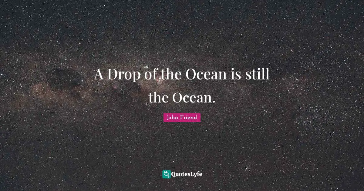 A Drop of the Ocean is still the Ocean.