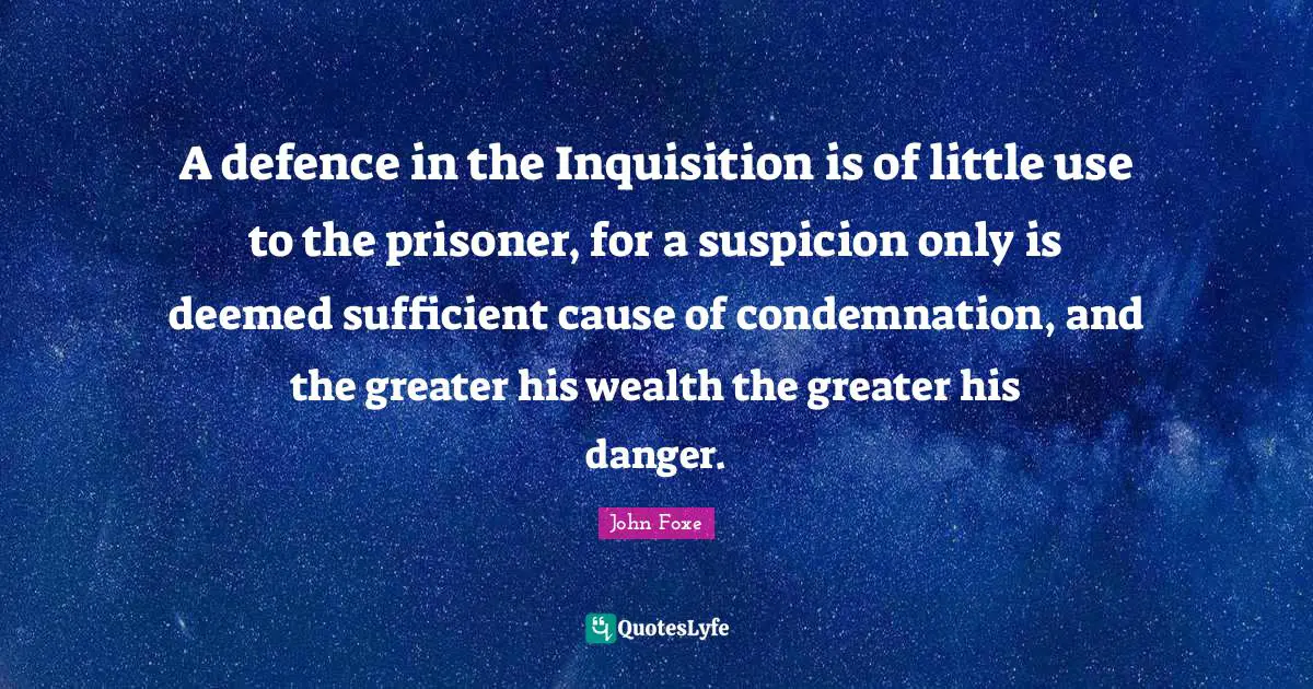 A defence in the Inquisition is of little use to the prisoner, for a suspicion only is deemed sufficient cause of condemnation, and the greater his wealth the greater his danger.