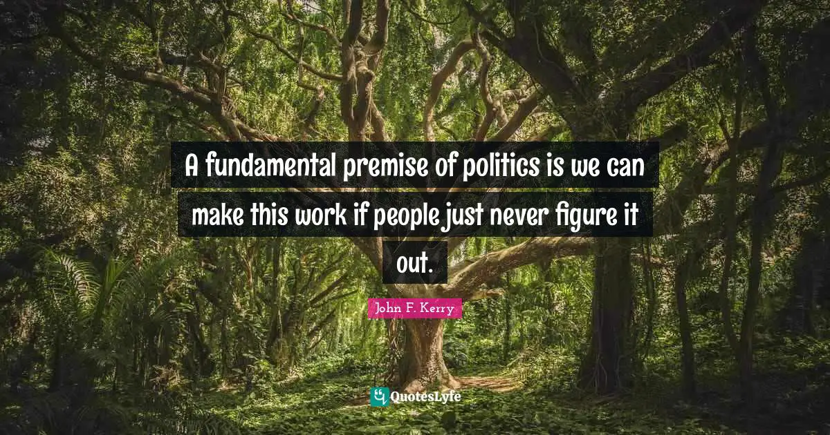A fundamental premise of politics is we can make this work if people just never figure it out.