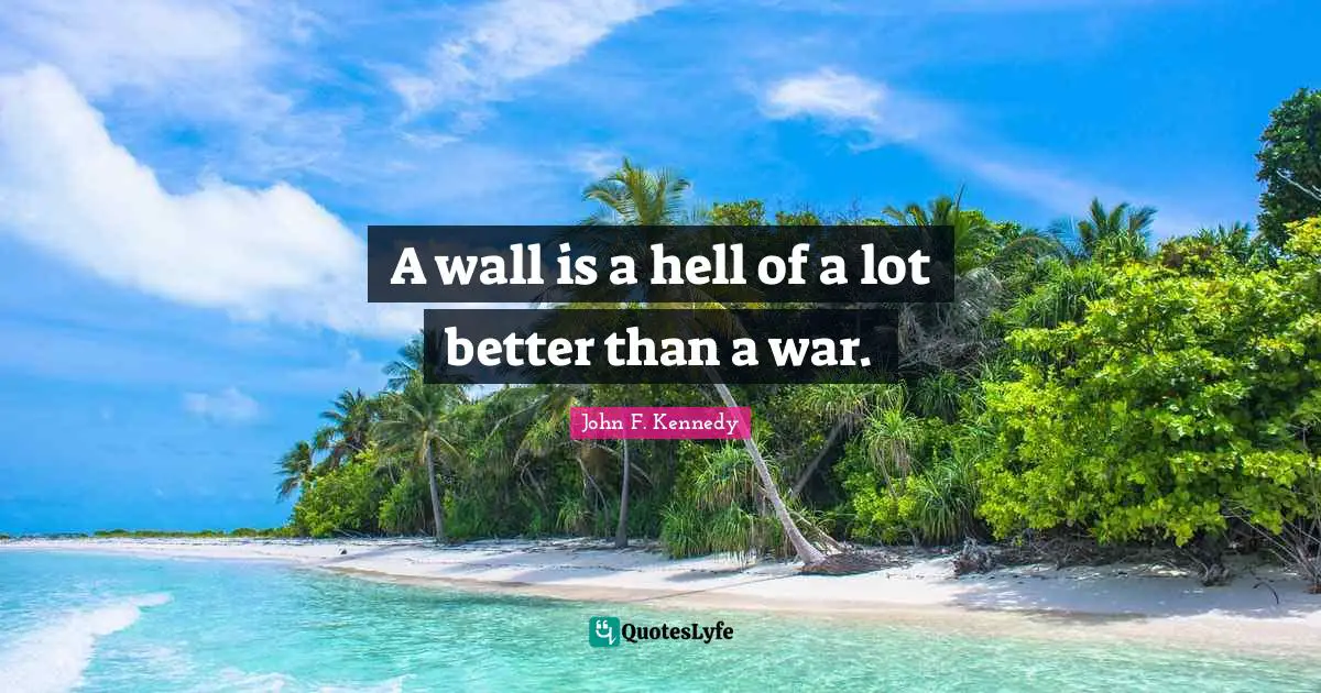 A wall is a hell of a lot better than a war.