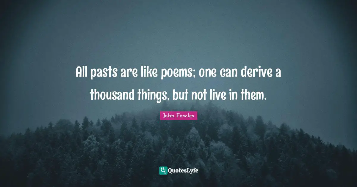 All pasts are like poems; one can derive a thousand things, but not live in them.