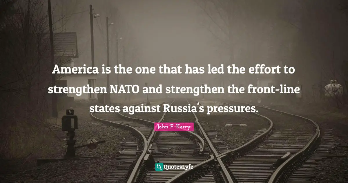America is the one that has led the effort to strengthen NATO and strengthen the front-line states against Russia's pressures.